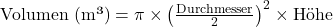  \text{Volumen (m³)} = \pi \times \left( \frac{\text{Durchmesser}}{2} \right)^2 \times \text{Höhe} 