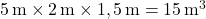  5 \, \text{m} \times 2 \, \text{m} \times 1,5 \, \text{m} = 15 \, \text{m}^3 